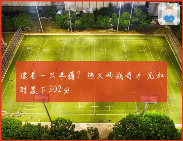 逮着一只羊薅?热火两战奇才 无加时轰下302分