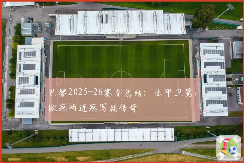 巴黎2025-26赛季总结：法甲卫冕，欧冠两连冠写就传奇