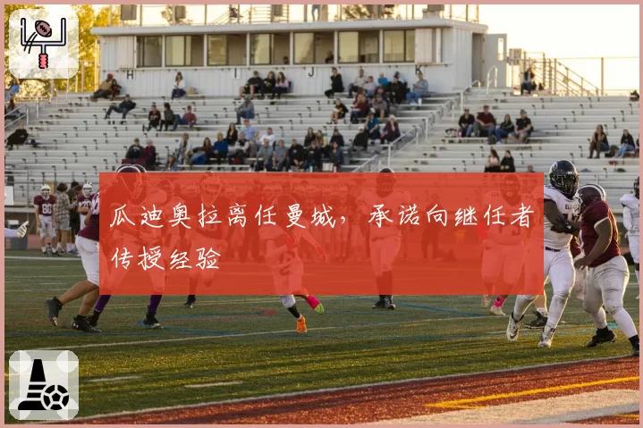 瓜迪奥拉离任曼城，承诺向继任者传授经验