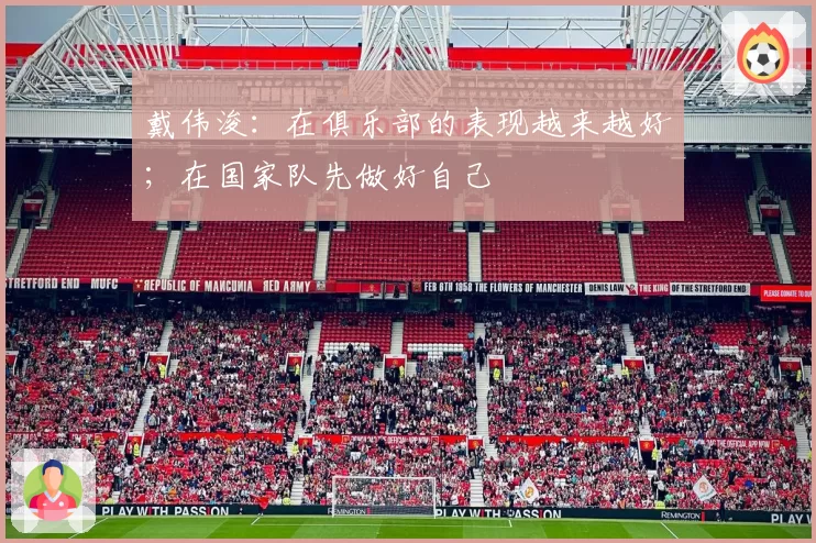 戴伟浚：在俱乐部的表现越来越好；在国家队先做好自己