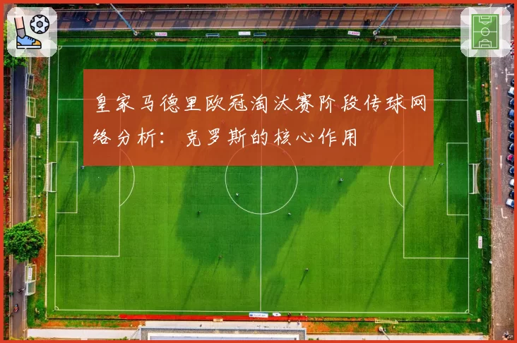 皇家马德里欧冠淘汰赛阶段传球网络分析:克罗斯的核心作用
