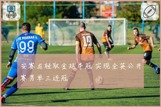 安赛龙轻取金廷夺冠 实现全英公开赛男单三连冠