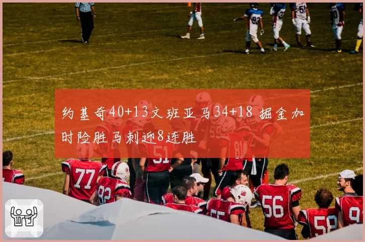 约基奇40+13文班亚马34+18 掘金加时险胜马刺迎8连胜