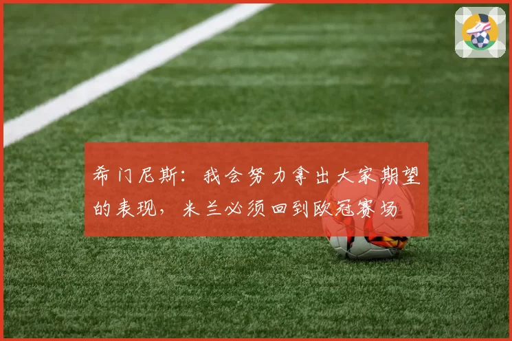 希门尼斯：我会努力拿出大家期望的表现，米兰必须回到欧冠赛场