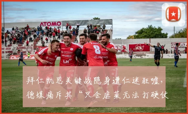 拜仁凯恩关键战隐身遭仁迷狂嘘，德媒痛斥其“只会虐菜无法打硬仗”