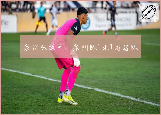 泉州队扳平!泉州队1比1龙岩队