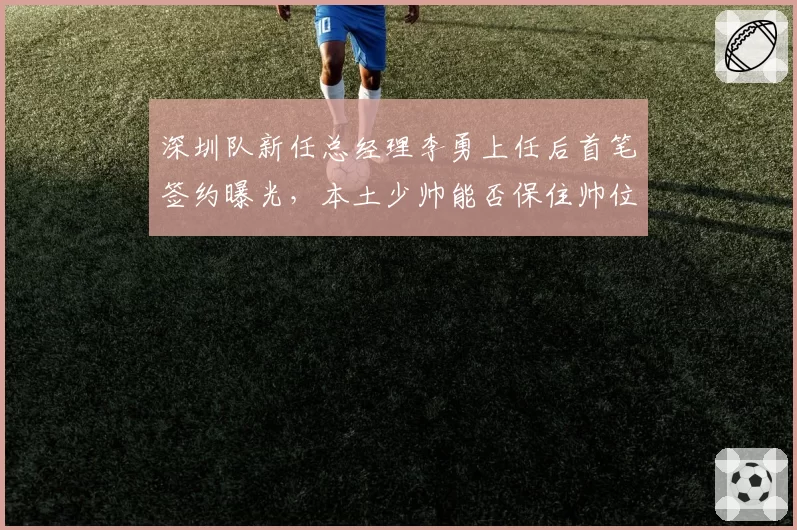 深圳队新任总经理李勇上任后首笔签约曝光，本土少帅能否保住帅位？