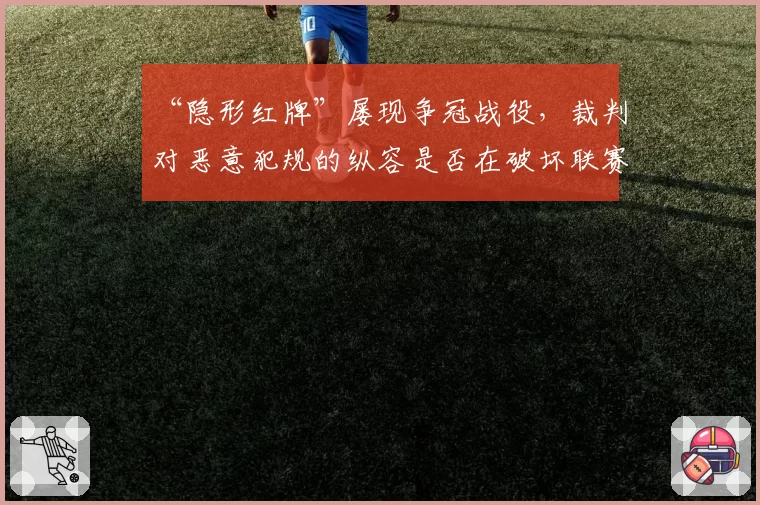 “隐形红牌”屡现争冠战役，裁判对恶意犯规的纵容是否在破坏联赛公平？