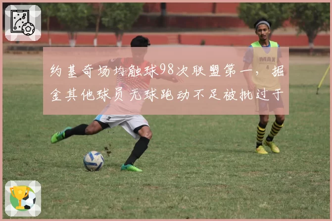 约基奇场均触球98次联盟第一，掘金其他球员无球跑动不足被批过于依赖核心