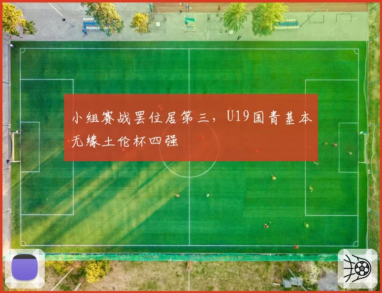 小组赛战罢位居第三,U19国青基本无缘土伦杯四强