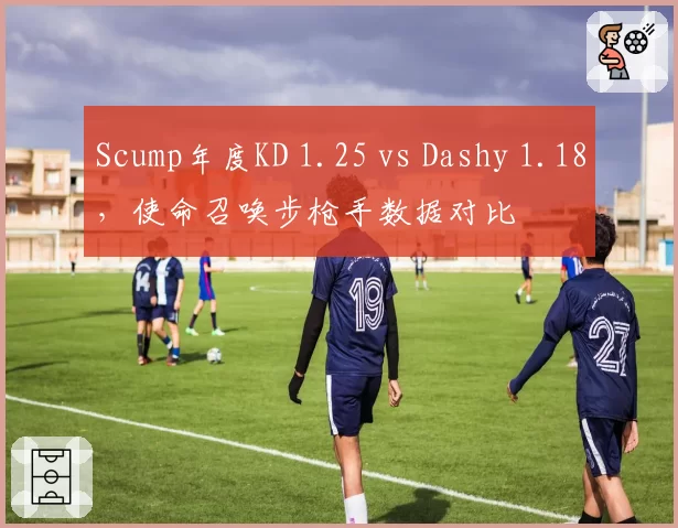 Scump年度KD 1.25 vs Dashy 1.18,使命召唤步枪手数据对比