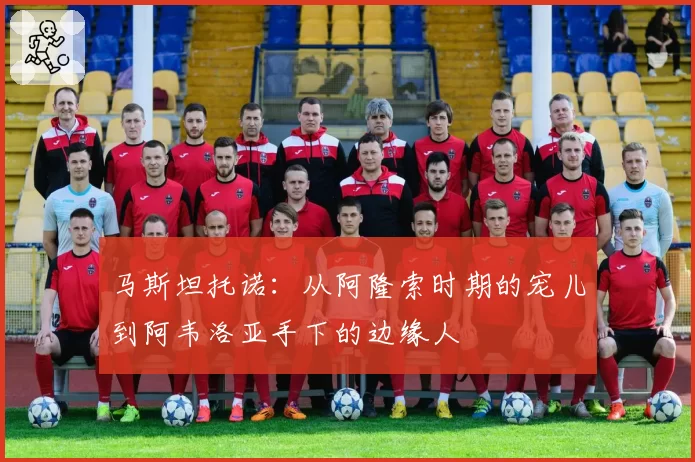 马斯坦托诺：从阿隆索时期的宠儿到阿韦洛亚手下的边缘人